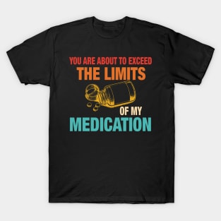 You Are About To Exceed The Limits Of My Medication T-Shirt